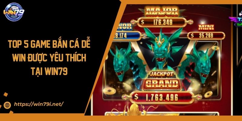 Top 5 Game Bắn Cá Dễ Win Được Yêu Thích Tại Win79